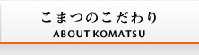こまつのこだわり